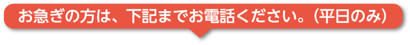 お急ぎの方は、下記までお電話ください。